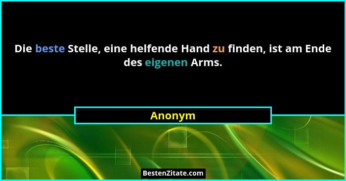 Die beste Stelle, eine helfende Hand zu finden, ist am Ende des eigenen Arms.... - Anonym