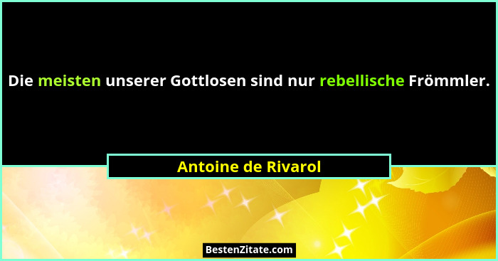 Die meisten unserer Gottlosen sind nur rebellische Frömmler.... - Antoine de Rivarol