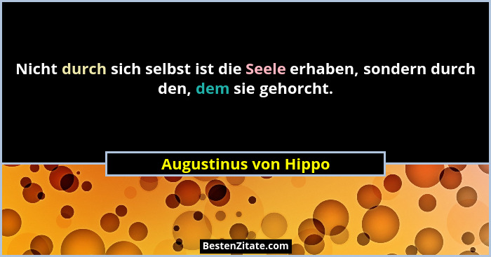 Nicht durch sich selbst ist die Seele erhaben, sondern durch den, dem sie gehorcht.... - Augustinus von Hippo