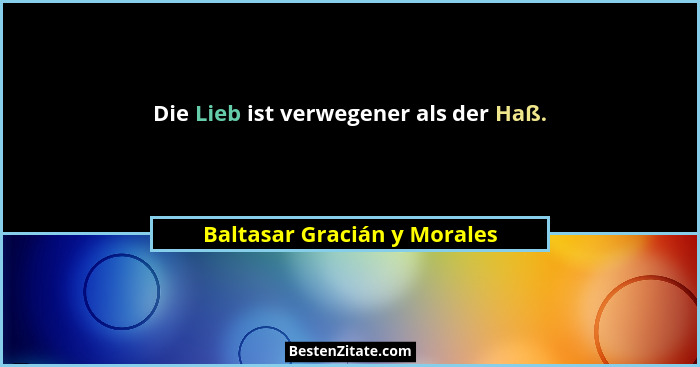Die Lieb ist verwegener als der Haß.... - Baltasar Gracián y Morales