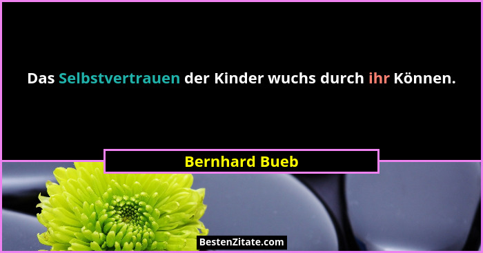 Das Selbstvertrauen der Kinder wuchs durch ihr Können.... - Bernhard Bueb