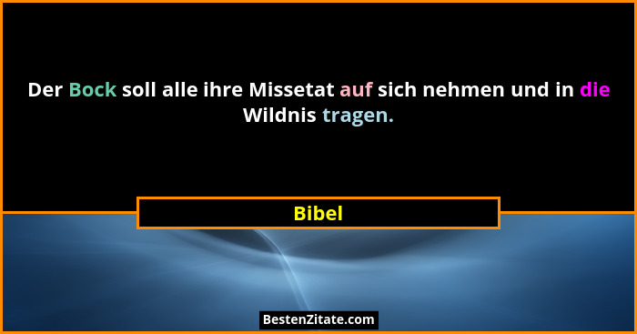 Der Bock soll alle ihre Missetat auf sich nehmen und in die Wildnis tragen.... - Bibel