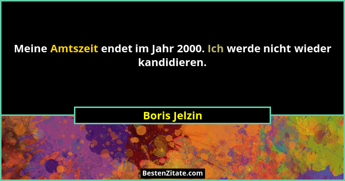 Meine Amtszeit endet im Jahr 2000. Ich werde nicht wieder kandidieren.... - Boris Jelzin