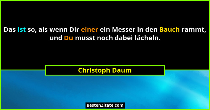 Das ist so, als wenn Dir einer ein Messer in den Bauch rammt, und Du musst noch dabei lächeln.... - Christoph Daum