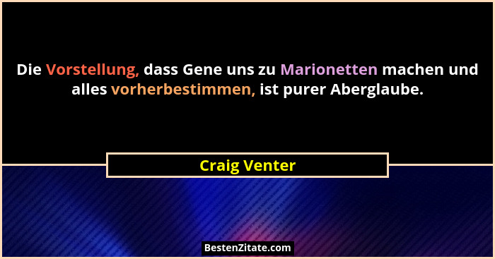 Die Vorstellung, dass Gene uns zu Marionetten machen und alles vorherbestimmen, ist purer Aberglaube.... - Craig Venter