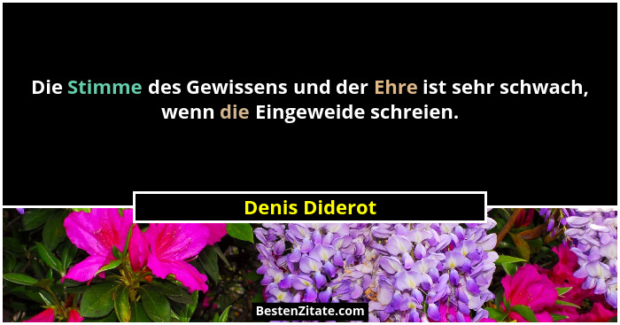 Die Stimme des Gewissens und der Ehre ist sehr schwach, wenn die Eingeweide schreien.... - Denis Diderot