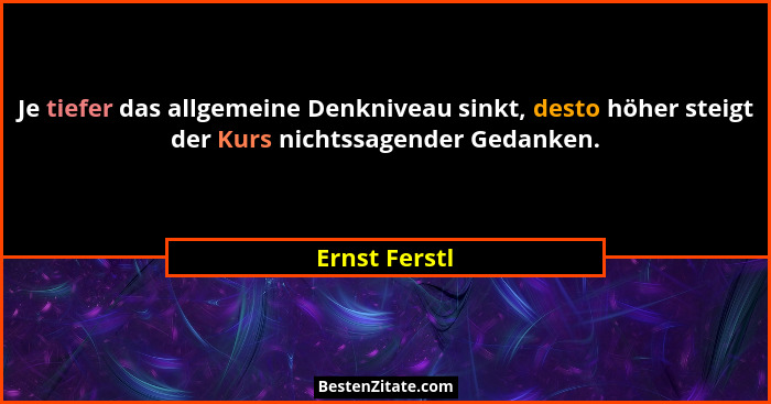 Je tiefer das allgemeine Denkniveau sinkt, desto höher steigt der Kurs nichtssagender Gedanken.... - Ernst Ferstl