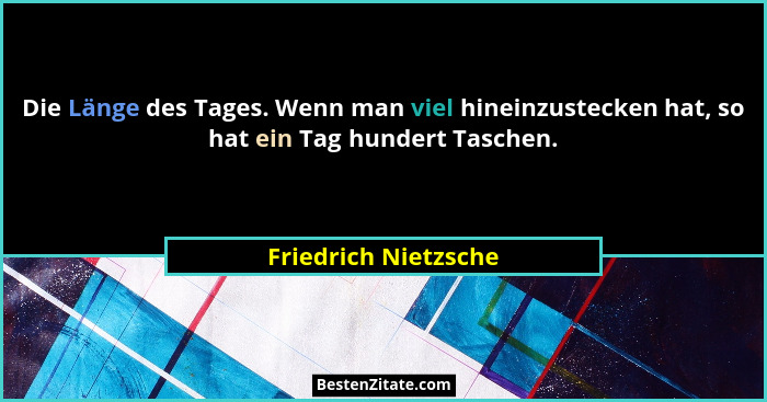 Die Länge des Tages. Wenn man viel hineinzustecken hat, so hat ein Tag hundert Taschen.... - Friedrich Nietzsche