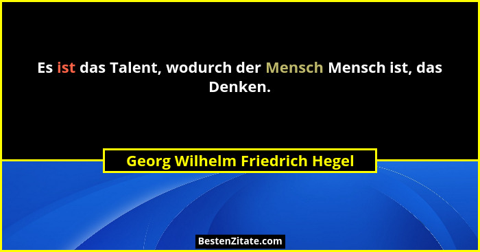 Es ist das Talent, wodurch der Mensch Mensch ist, das Denken.... - Georg Wilhelm Friedrich Hegel