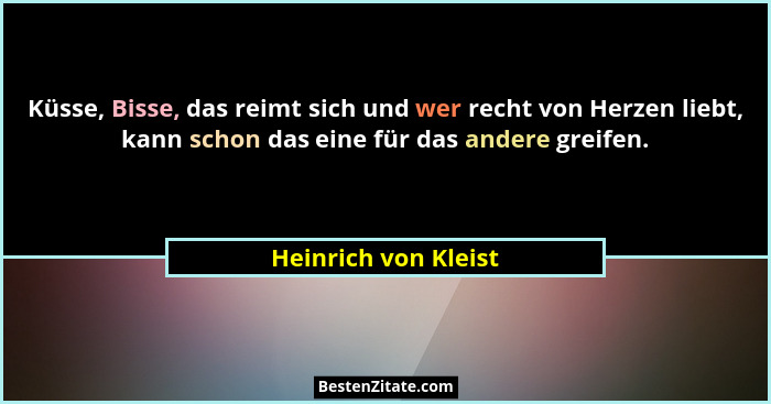 Küsse, Bisse, das reimt sich und wer recht von Herzen liebt, kann schon das eine für das andere greifen.... - Heinrich von Kleist