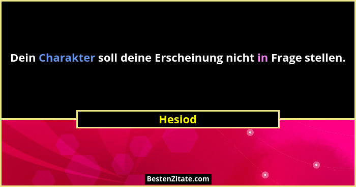 Dein Charakter soll deine Erscheinung nicht in Frage stellen.... - Hesiod