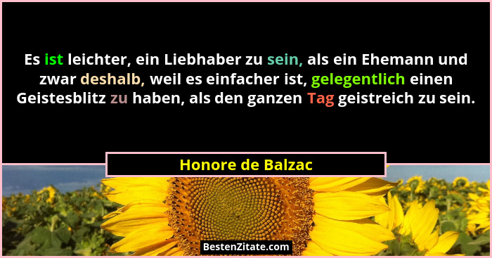 Es ist leichter, ein Liebhaber zu sein, als ein Ehemann und zwar deshalb, weil es einfacher ist, gelegentlich einen Geistesblitz zu... - Honore de Balzac