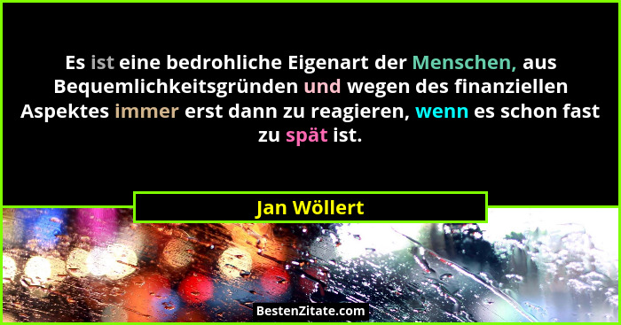 Es ist eine bedrohliche Eigenart der Menschen, aus Bequemlichkeitsgründen und wegen des finanziellen Aspektes immer erst dann zu reagier... - Jan Wöllert