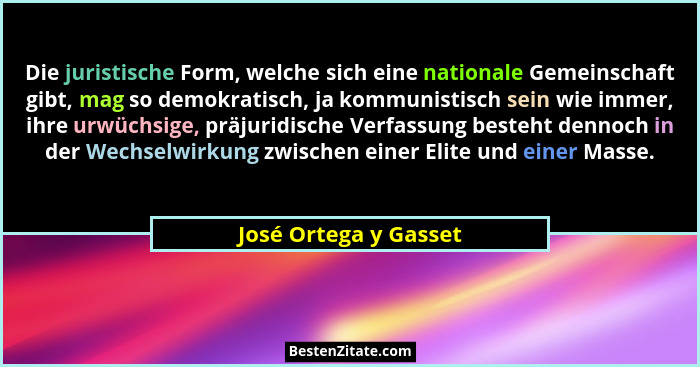 Die juristische Form, welche sich eine nationale Gemeinschaft gibt, mag so demokratisch, ja kommunistisch sein wie immer, ihre... - José Ortega y Gasset