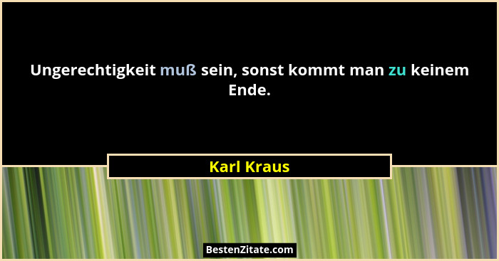 Ungerechtigkeit muß sein, sonst kommt man zu keinem Ende.... - Karl Kraus