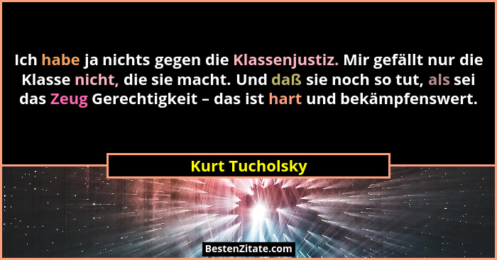 Ich habe ja nichts gegen die Klassenjustiz. Mir gefällt nur die Klasse nicht, die sie macht. Und daß sie noch so tut, als sei das Zeu... - Kurt Tucholsky