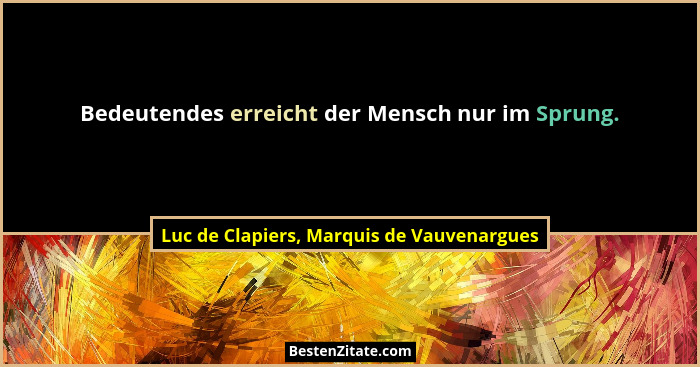 Bedeutendes erreicht der Mensch nur im Sprung.... - Luc de Clapiers, Marquis de Vauvenargues