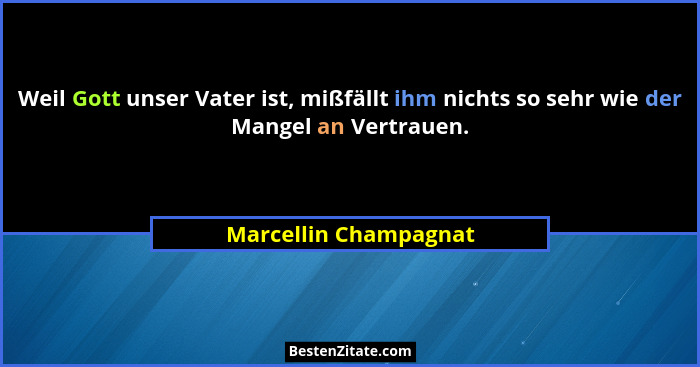 Weil Gott unser Vater ist, mißfällt ihm nichts so sehr wie der Mangel an Vertrauen.... - Marcellin Champagnat