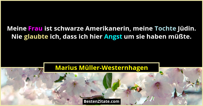 Meine Frau ist schwarze Amerikanerin, meine Tochte Jüdin. Nie glaubte ich, dass ich hier Angst um sie haben müßte.... - Marius Müller-Westernhagen