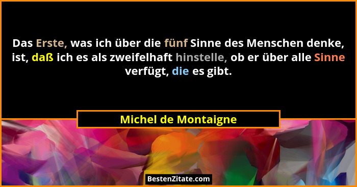 Das Erste, was ich über die fünf Sinne des Menschen denke, ist, daß ich es als zweifelhaft hinstelle, ob er über alle Sinne verf... - Michel de Montaigne