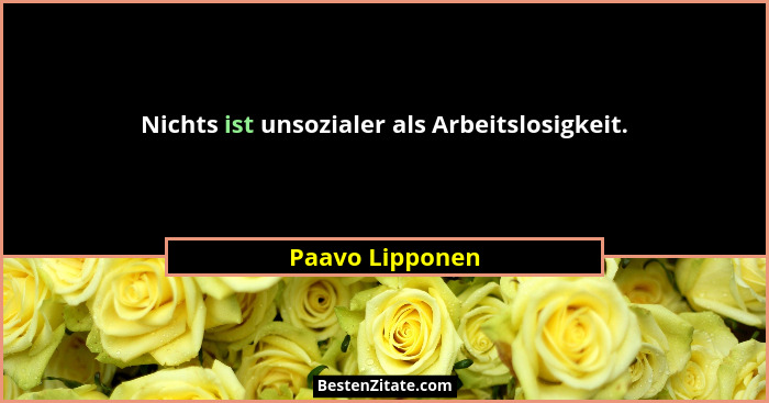 Nichts ist unsozialer als Arbeitslosigkeit.... - Paavo Lipponen