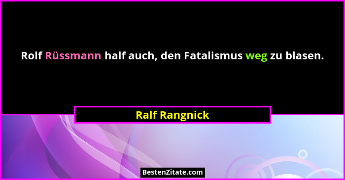Rolf Rüssmann half auch, den Fatalismus weg zu blasen.... - Ralf Rangnick