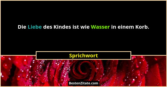 Die Liebe des Kindes ist wie Wasser in einem Korb.... - Sprichwort