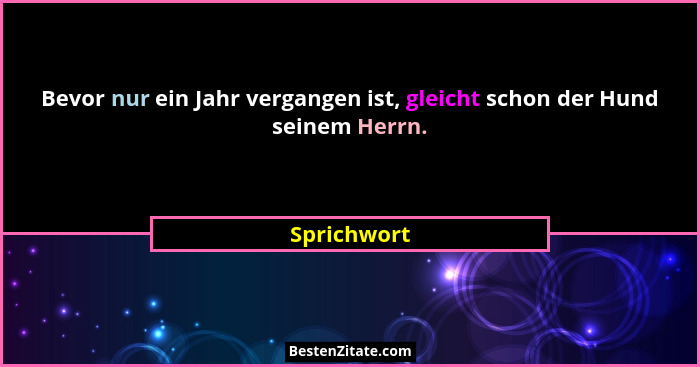 Bevor nur ein Jahr vergangen ist, gleicht schon der Hund seinem Herrn.... - Sprichwort
