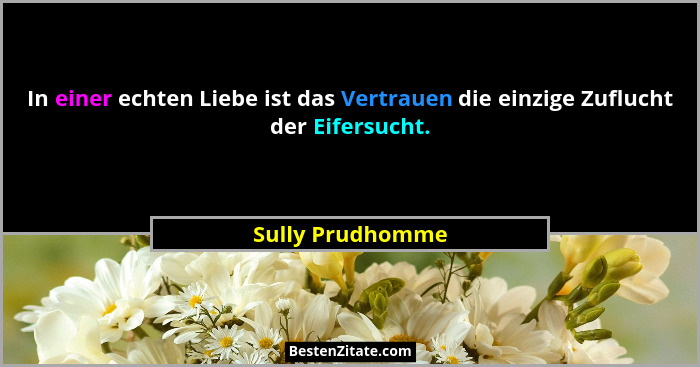 In einer echten Liebe ist das Vertrauen die einzige Zuflucht der Eifersucht.... - Sully Prudhomme