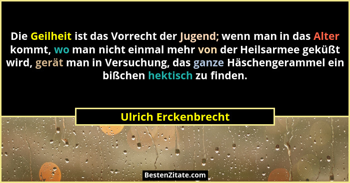 Die Geilheit ist das Vorrecht der Jugend; wenn man in das Alter kommt, wo man nicht einmal mehr von der Heilsarmee geküßt wird,... - Ulrich Erckenbrecht