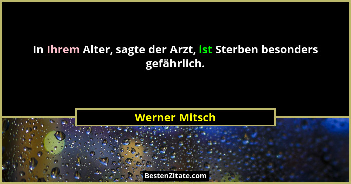 In Ihrem Alter, sagte der Arzt, ist Sterben besonders gefährlich.... - Werner Mitsch