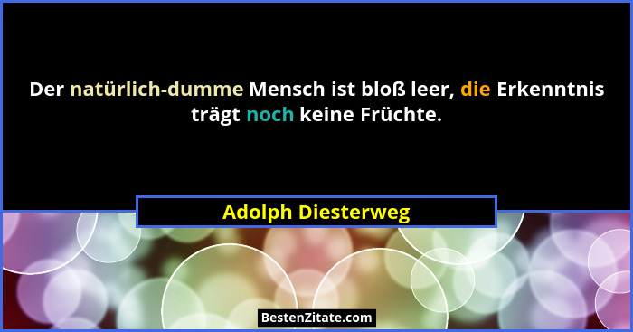 Der natürlich-dumme Mensch ist bloß leer, die Erkenntnis trägt noch keine Früchte.... - Adolph Diesterweg