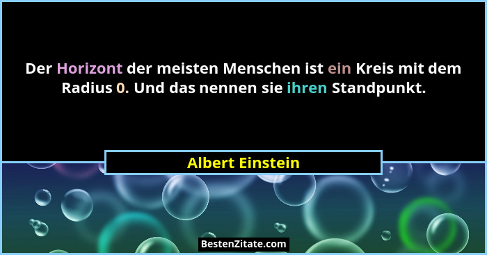 Der Horizont der meisten Menschen ist ein Kreis mit dem Radius 0. Und das nennen sie ihren Standpunkt.... - Albert Einstein