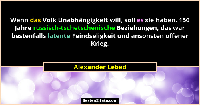 Wenn das Volk Unabhängigkeit will, soll es sie haben. 150 Jahre russisch-tschetschenische Beziehungen, das war bestenfalls latente F... - Alexander Lebed
