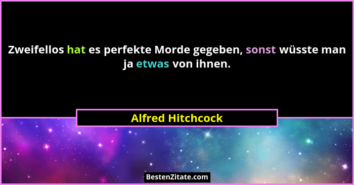 Zweifellos hat es perfekte Morde gegeben, sonst wüsste man ja etwas von ihnen.... - Alfred Hitchcock
