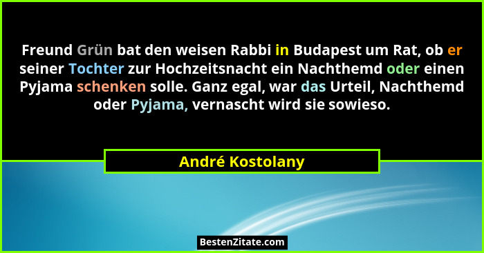 Freund Grün bat den weisen Rabbi in Budapest um Rat, ob er seiner Tochter zur Hochzeitsnacht ein Nachthemd oder einen Pyjama schenke... - André Kostolany