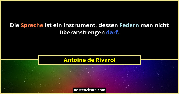 Die Sprache ist ein Instrument, dessen Federn man nicht überanstrengen darf.... - Antoine de Rivarol