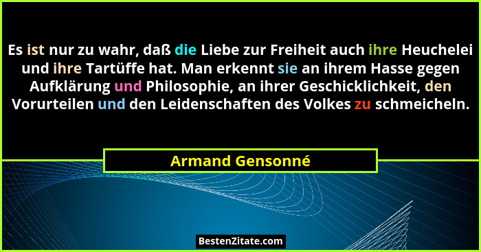 Es ist nur zu wahr, daß die Liebe zur Freiheit auch ihre Heuchelei und ihre Tartüffe hat. Man erkennt sie an ihrem Hasse gegen Aufkl... - Armand Gensonné