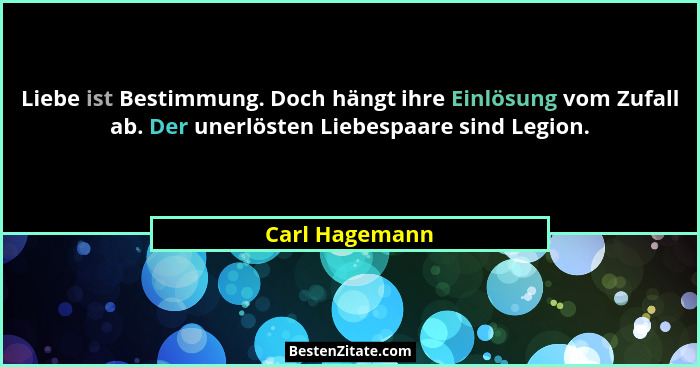 Liebe ist Bestimmung. Doch hängt ihre Einlösung vom Zufall ab. Der unerlösten Liebespaare sind Legion.... - Carl Hagemann