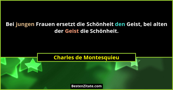 Bei jungen Frauen ersetzt die Schönheit den Geist, bei alten der Geist die Schönheit.... - Charles de Montesquieu