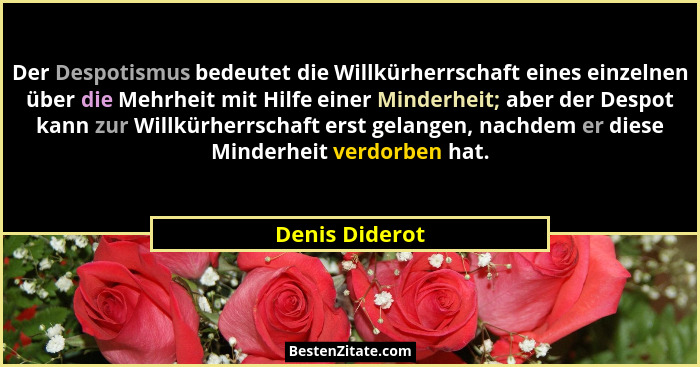 Der Despotismus bedeutet die Willkürherrschaft eines einzelnen über die Mehrheit mit Hilfe einer Minderheit; aber der Despot kann zur... - Denis Diderot