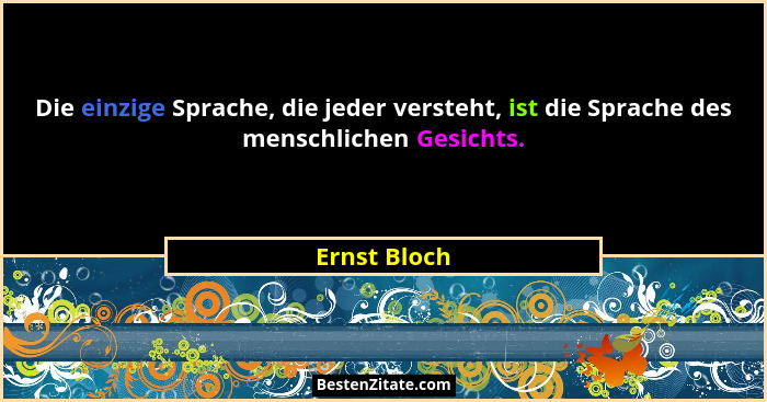 Die einzige Sprache, die jeder versteht, ist die Sprache des menschlichen Gesichts.... - Ernst Bloch