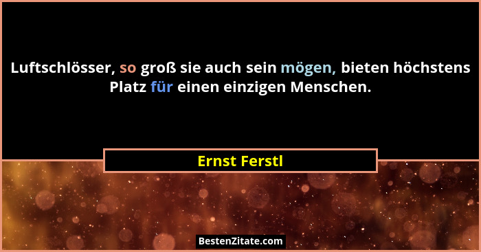 Luftschlösser, so groß sie auch sein mögen, bieten höchstens Platz für einen einzigen Menschen.... - Ernst Ferstl