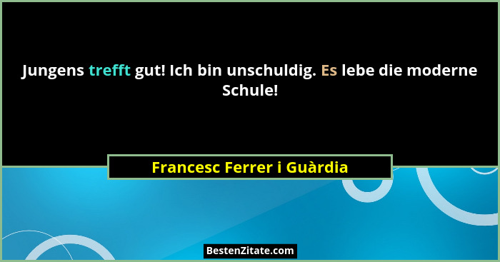 Jungens trefft gut! Ich bin unschuldig. Es lebe die moderne Schule!... - Francesc Ferrer i Guàrdia