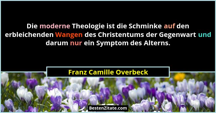 Die moderne Theologie ist die Schminke auf den erbleichenden Wangen des Christentums der Gegenwart und darum nur ein Symptom... - Franz Camille Overbeck