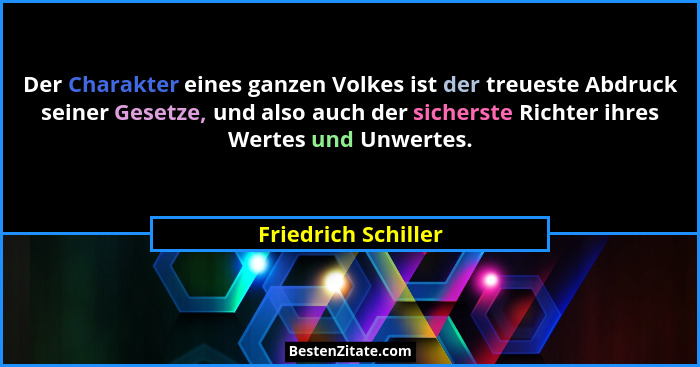 Der Charakter eines ganzen Volkes ist der treueste Abdruck seiner Gesetze, und also auch der sicherste Richter ihres Wertes und U... - Friedrich Schiller