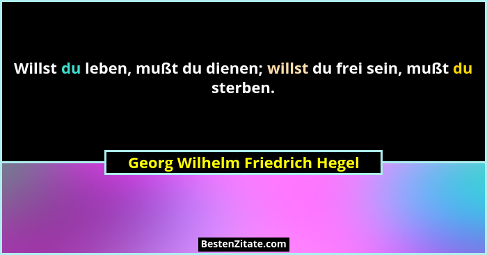 Willst du leben, mußt du dienen; willst du frei sein, mußt du sterben.... - Georg Wilhelm Friedrich Hegel