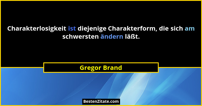 Charakterlosigkeit ist diejenige Charakterform, die sich am schwersten ändern läßt.... - Gregor Brand