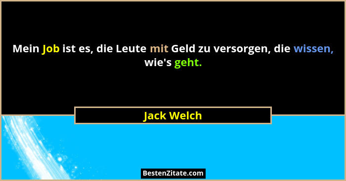Mein Job ist es, die Leute mit Geld zu versorgen, die wissen, wie's geht.... - Jack Welch