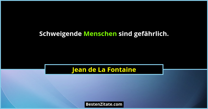 Schweigende Menschen sind gefährlich.... - Jean de La Fontaine